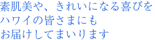 素肌美や、きれいになる喜びをハワイの皆さまにもお届けしてまいります